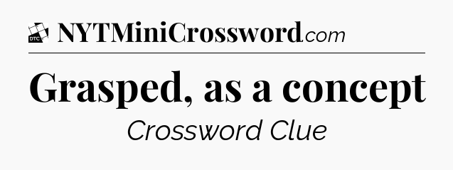 Grasped, as a concept - Daily Themed Classic Crossword