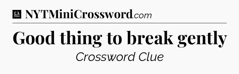Good thing to break gently - LA Times Crossword