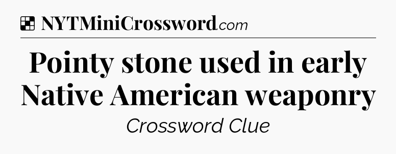 Solution: Pointy stone used in early Native American weaponry - NYT Crossword
