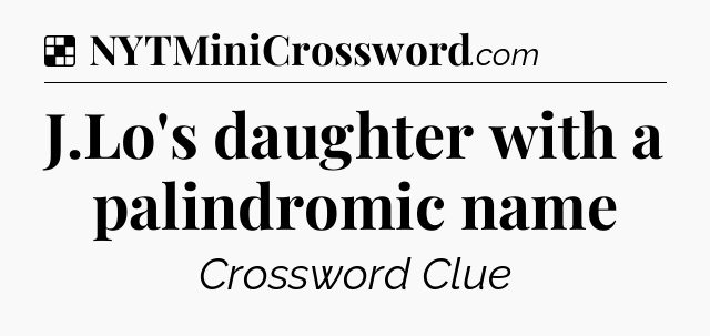 Solution: J.Lo's daughter with a palindromic name - NYT Crossword
