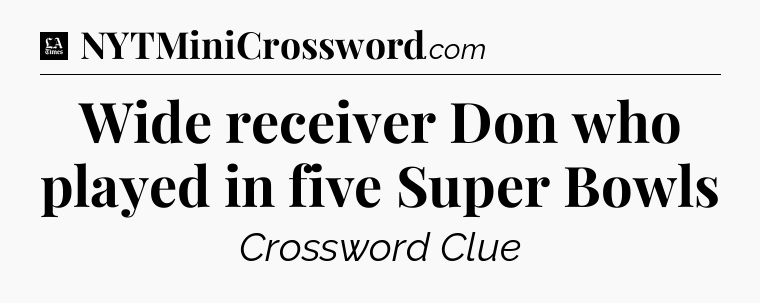 Wide receiver Don who played in five Super Bowls - LA Times Crossword