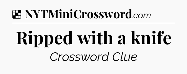 Solution: Ripped with a knife - NYT Crossword