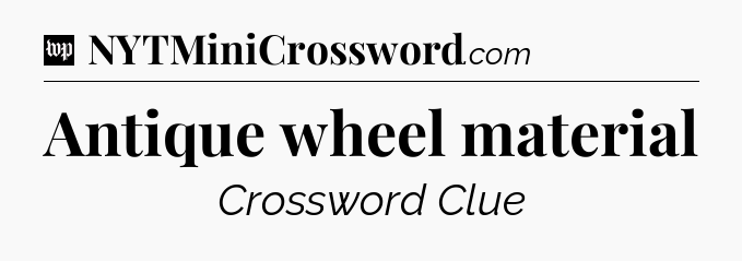 Antique wheel material Crossword Clue
