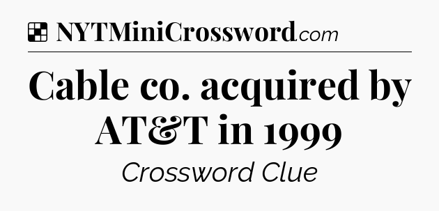 Solution: Cable co. acquired by AT&T in 1999 - NYT Crossword