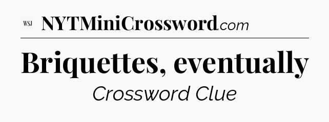 Briquettes, eventually - WSJ Crossword