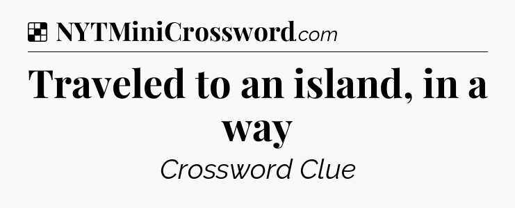 Solution: Traveled to an island, in a way - NYT Crossword