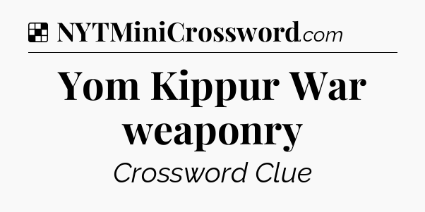 Solution: Yom Kippur War weaponry - NYT Crossword