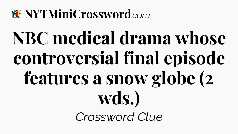 NBC medical drama whose controversial final episode features a snow globe (2 wds.) Crossword Clue
