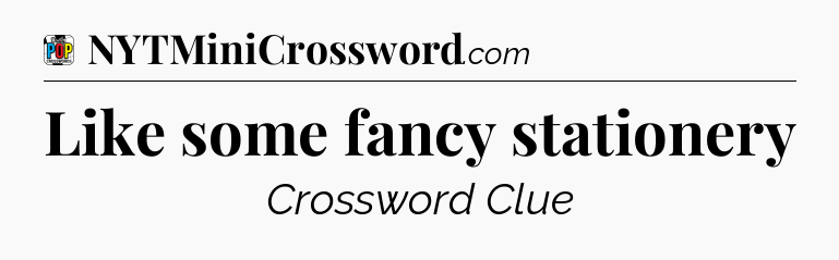 Like some fancy stationery Crossword Clue