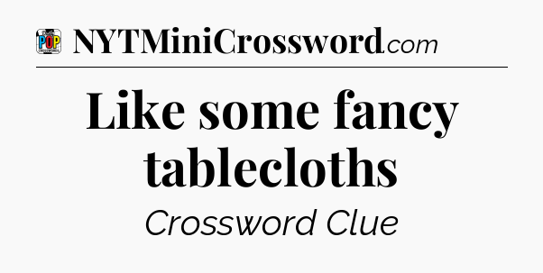 Like some fancy tablecloths Crossword Clue