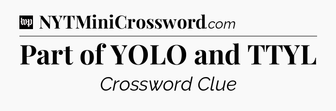 Part of YOLO and TTYL Crossword Clue