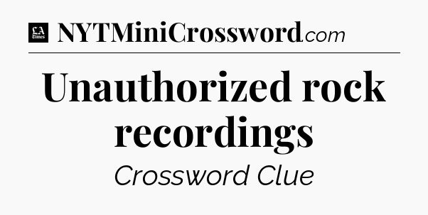 Unauthorized rock recordings - LA Times Crossword