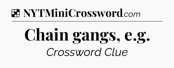 Solution: Chain gangs, e.g - NYT Crossword