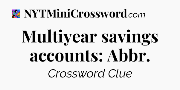 Multiyear savings accounts: Abbr Crossword Clue