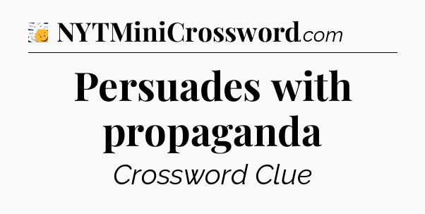 Persuades with propaganda - 7 Little Words