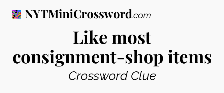Like most consignment-shop items Crossword Clue