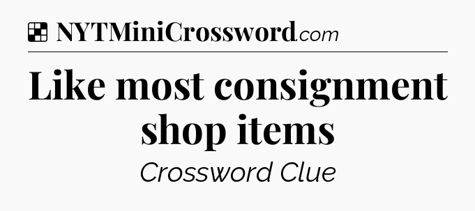 Solution: Like most consignment shop items - NYT Crossword