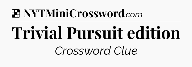 Solution: Trivial Pursuit edition - NYT Crossword