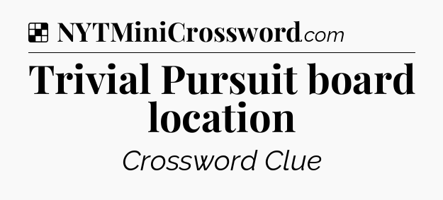 Solution: Trivial Pursuit board location - NYT Crossword