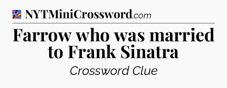 Farrow who was married to Frank Sinatra Crossword Clue