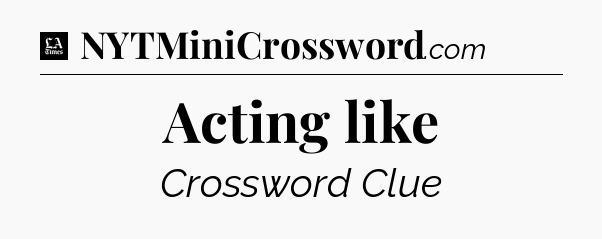 Acting like - LA Times Crossword