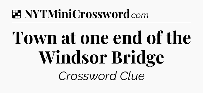 Solution: Town at one end of the Windsor Bridge - NYT Crossword