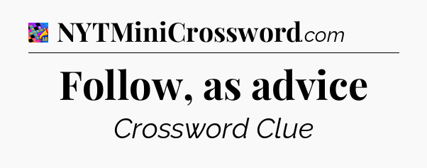 Follow, as advice Crossword Clue