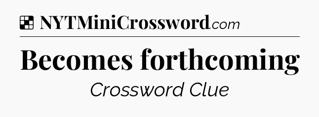 Solution: Becomes forthcoming - NYT Crossword