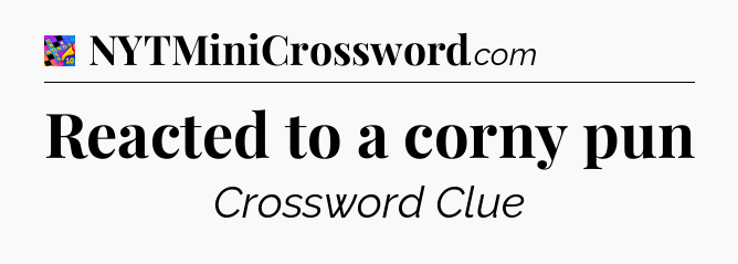 Reacted to a corny pun Crossword Clue