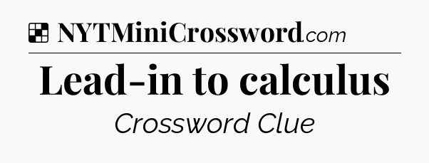 Solution: Lead-in to calculus - NYT Crossword