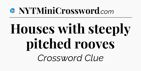 Houses with steeply pitched rooves Crossword Clue