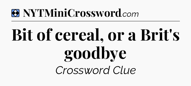 Solution: Bit of cereal, or a Brit's goodbye - NYT Mini Crossword