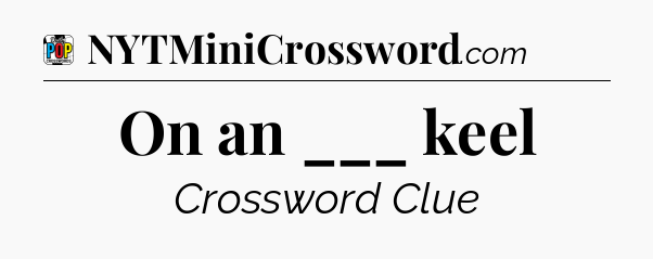 On an ___ keel Crossword Clue