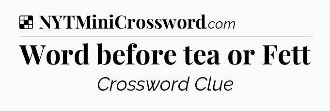Solution: Word before tea or Fett - NYT Crossword
