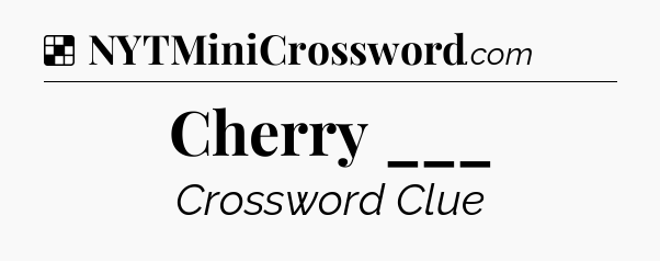 Solution: Cherry ___ - NYT Crossword