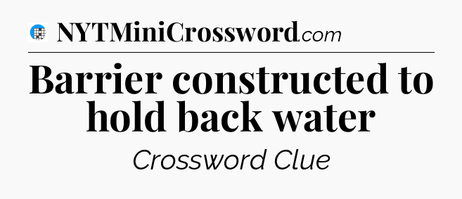 Barrier constructed to hold back water Crossword Clue