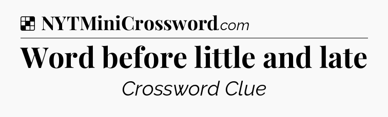 Solution: Word before little and late - NYT Crossword