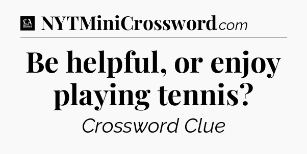 Be helpful, or enjoy playing tennis - LA Times Crossword