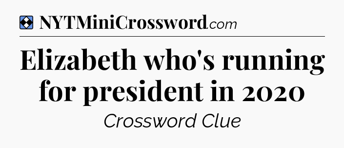Solution: Elizabeth who's running for president in 2020 - NYT Mini Crossword