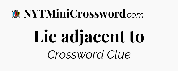 Lie adjacent to Crossword Clue
