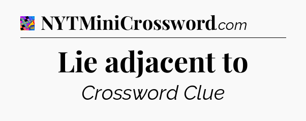 Lie adjacent to Crossword Clue