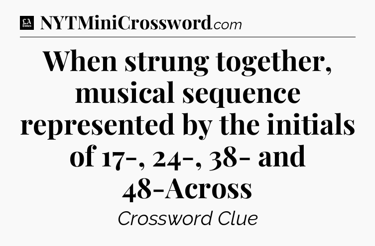 When strung together, musical sequence represented by the initials of 17-, 24-, 38- and 48-Across - LA Times Crossword