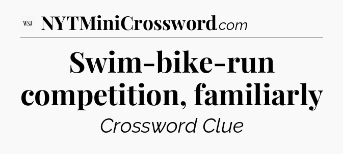 Swim-bike-run competition, familiarly - WSJ Crossword