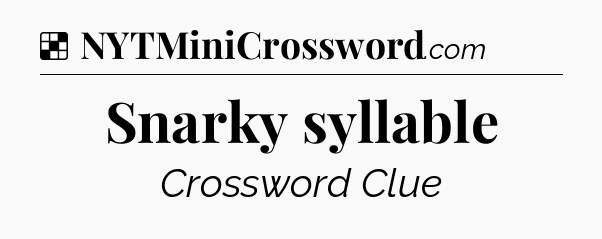 Solution: Snarky syllable - NYT Crossword