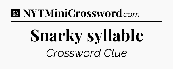 Snarky syllable - LA Times Crossword