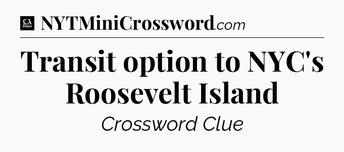 Transit option to NYC's Roosevelt Island - LA Times Crossword