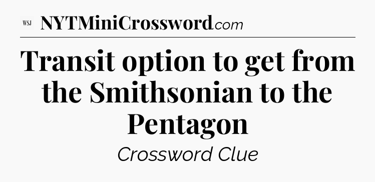 Transit option to get from the Smithsonian to the Pentagon - WSJ Crossword