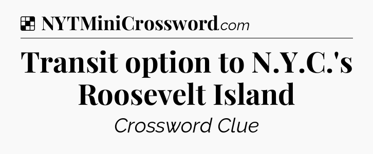 Solution: Transit option to N.Y.C.'s Roosevelt Island - NYT Crossword