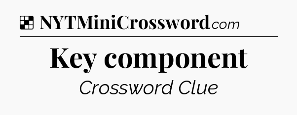Solution: Key component - NYT Crossword