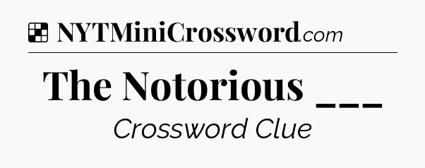 Solution: The Notorious ___ - NYT Crossword